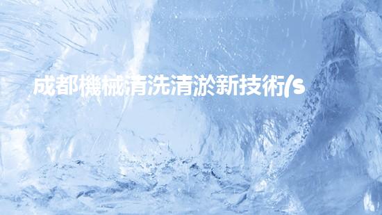 成都機械清洗清淤新技術(shù)能否徹底解決水域污染問題？探索未來的環(huán)保趨勢！